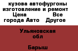 кузова автофургоны изготовление и ремонт › Цена ­ 350 000 - Все города Авто » Другое   . Ульяновская обл.,Барыш г.